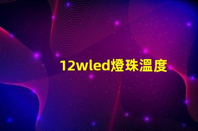 12wled燈珠溫度參數(shù)？